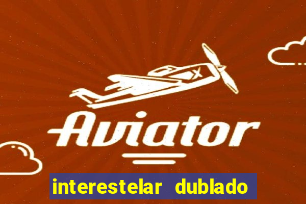 interestelar dublado 4k interestelar filme completo dublado